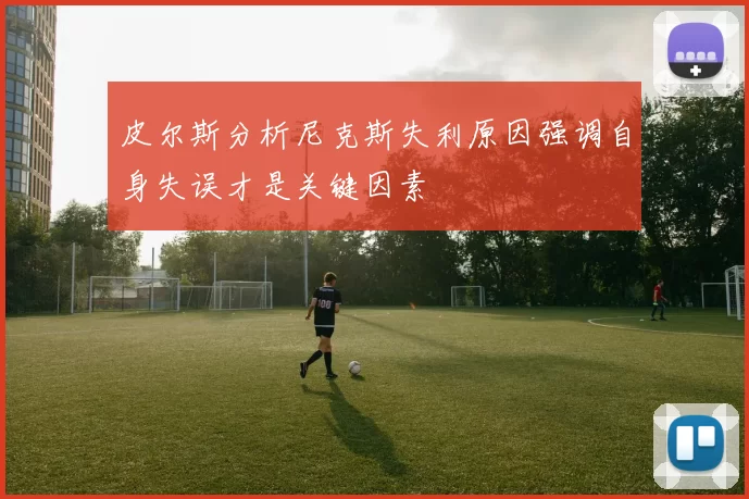 皮尔斯分析尼克斯失利原因强调自身失误才是关键因素