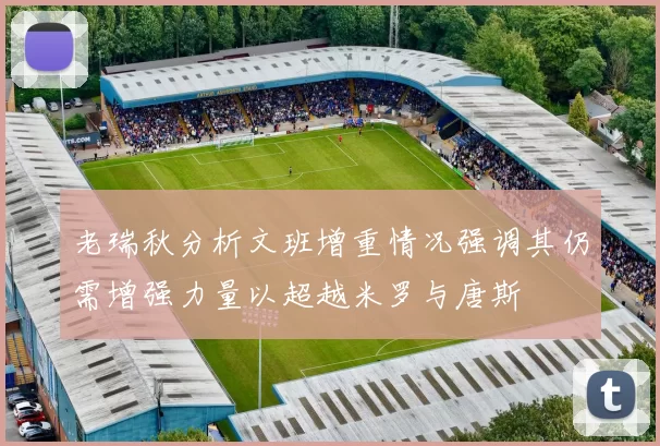 老瑞秋分析文班增重情况强调其仍需增强力量以超越米罗与唐斯
