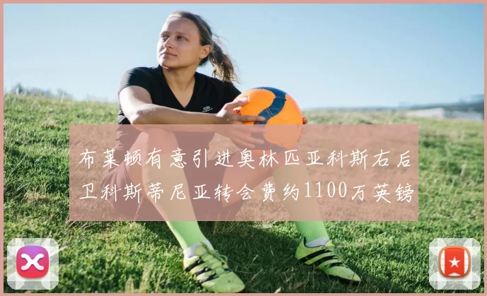 布莱顿有意引进奥林匹亚科斯右后卫科斯蒂尼亚转会费约1100万英镑