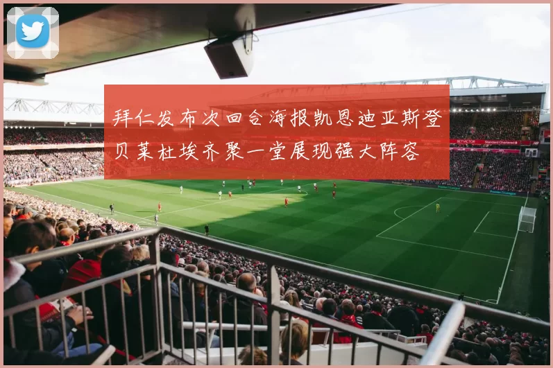 拜仁发布次回合海报凯恩迪亚斯登贝莱杜埃齐聚一堂展现强大阵容