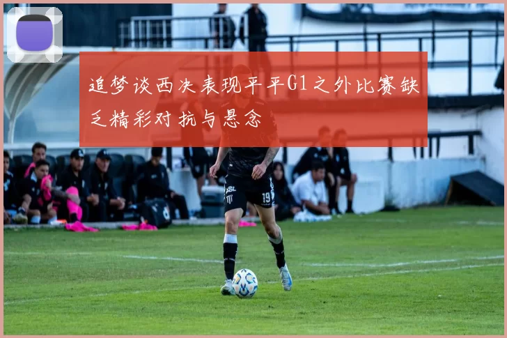 追梦谈西决表现平平G1之外比赛缺乏精彩对抗与悬念