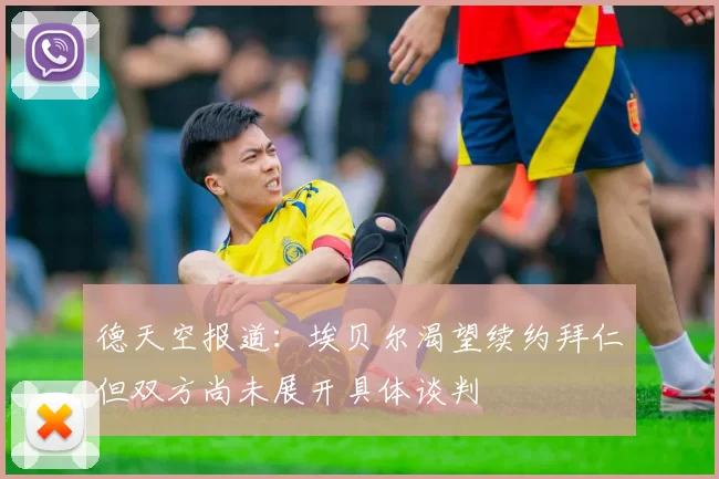 德天空报道：埃贝尔渴望续约拜仁但双方尚未展开具体谈判
