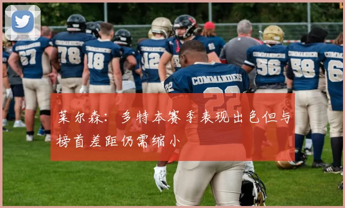 莱尔森：多特本赛季表现出色但与榜首差距仍需缩小
