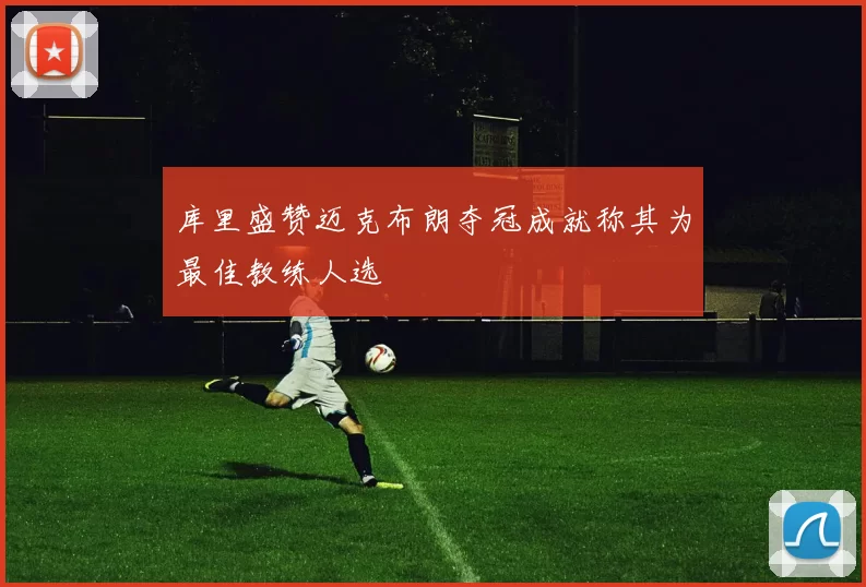 库里盛赞迈克布朗夺冠成就称其为最佳教练人选