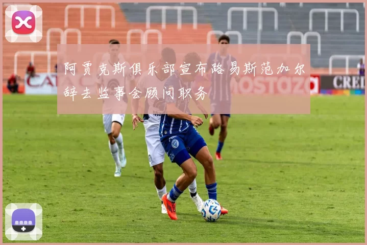 阿贾克斯俱乐部宣布路易斯范加尔辞去监事会顾问职务