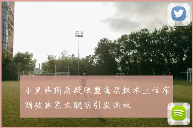 小里弗斯质疑联盟高层权术上位布朗被抹黑太聪明引发热议