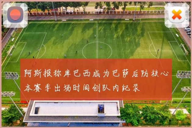阿斯报称库巴西成为巴萨后防核心本赛季出场时间创队内纪录