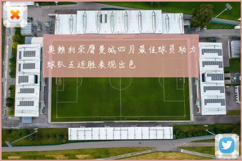 奥赖利荣膺曼城四月最佳球员助力球队五连胜表现出色