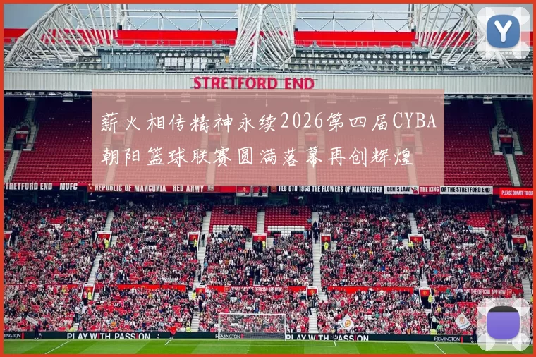 薪火相传精神永续2026第四届CYBA朝阳篮球联赛圆满落幕再创辉煌