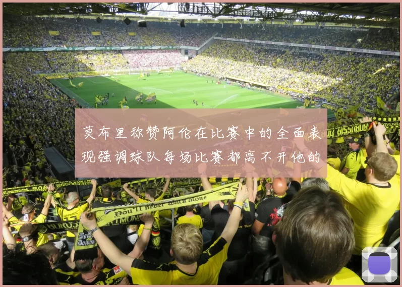 莫布里称赞阿伦在比赛中的全面表现强调球队每场比赛都离不开他的贡献