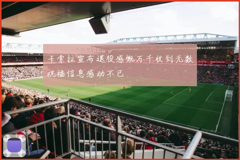 卡索拉宣布退役感慨万千收到无数祝福信息感动不已